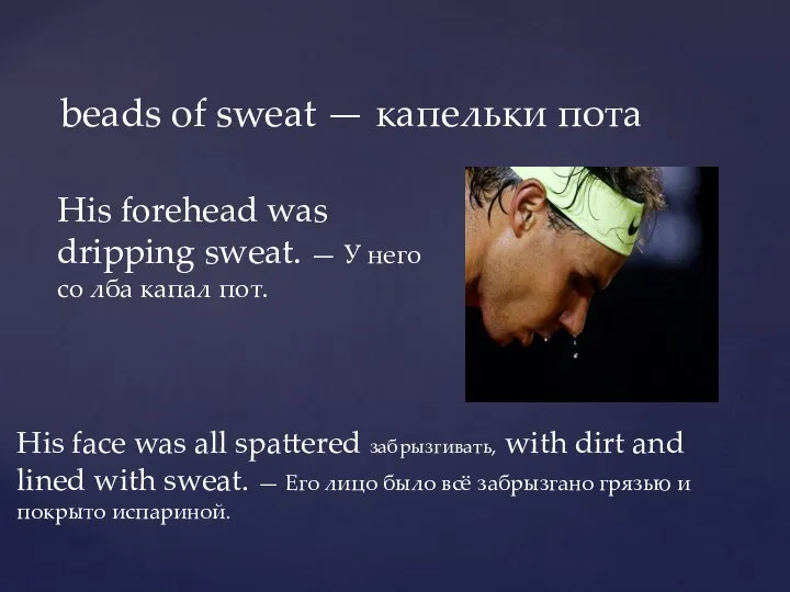 beads of sweat — капельки пота His forehead was dripping sweat. —