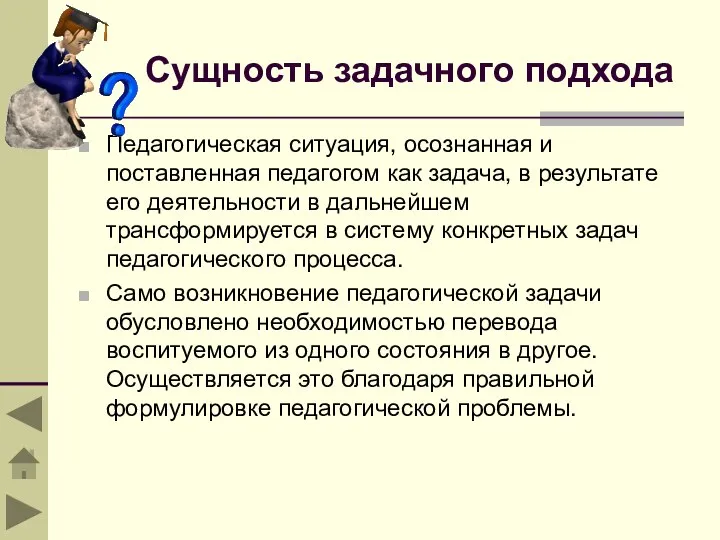 Сущность задачного подхода Педагогическая ситуация, осознанная и поставленная педагогом как задача, в