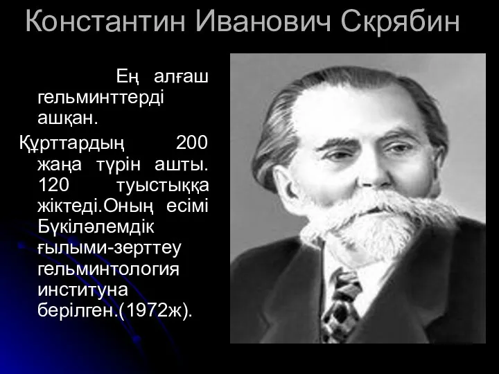 Константин Иванович Скрябин Ең алғаш гельминттерді ашқан. Құрттардың 200 жаңа түрін ашты.