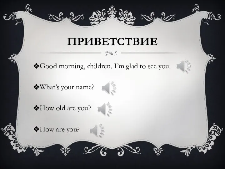 ПРИВЕТСТВИЕ Good morning, children. I’m glad to see you. What’s your name?