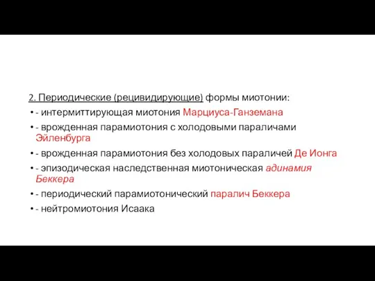 2. Периодические (рецивидирующие) формы миотонии: - интермиттирующая миотония Марциуса-Ганземана - врожденная парамиотония