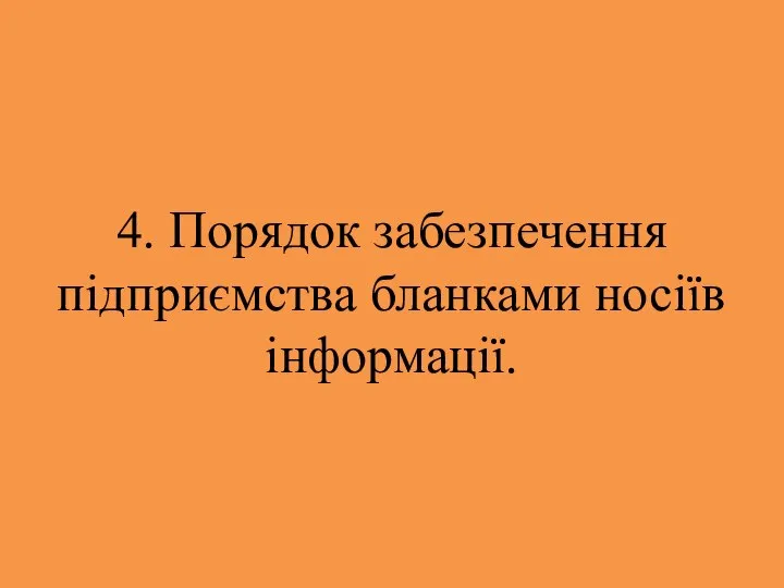 4. Порядок забезпечення підприємства бланками носіїв інформації.