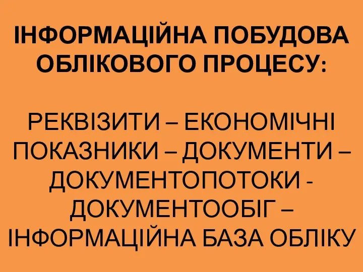 ІНФОРМАЦІЙНА ПОБУДОВА ОБЛІКОВОГО ПРОЦЕСУ: РЕКВІЗИТИ – ЕКОНОМІЧНІ ПОКАЗНИКИ – ДОКУМЕНТИ –ДОКУМЕНТОПОТОКИ -ДОКУМЕНТООБІГ – ІНФОРМАЦІЙНА БАЗА ОБЛІКУ