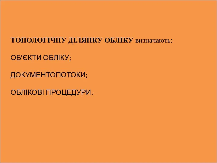 ТОПОЛОГІЧНУ ДІЛЯНКУ ОБЛІКУ визначають: ОБ'ЄКТИ ОБЛІКУ; ДОКУМЕНТОПОТОКИ; ОБЛІКОВІ ПРОЦЕДУРИ.