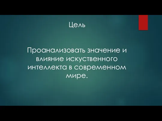 Цель Проанализовать значение и влияние искуственного интеллекта в современном мире.