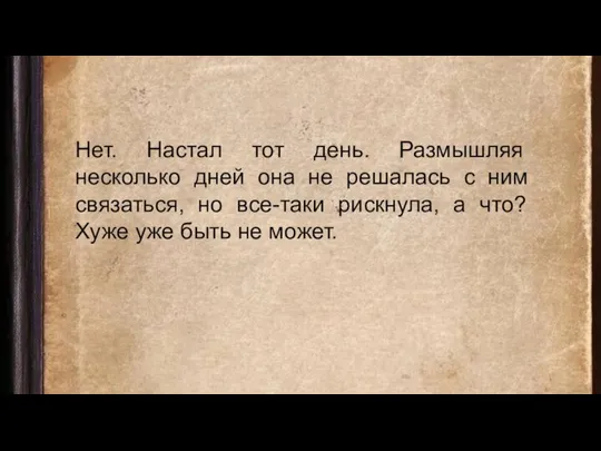 Нет. Настал тот день. Размышляя несколько дней она не решалась с ним