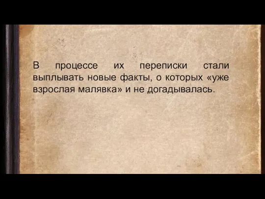 В процессе их переписки стали выплывать новые факты, о которых «уже взрослая малявка» и не догадывалась.