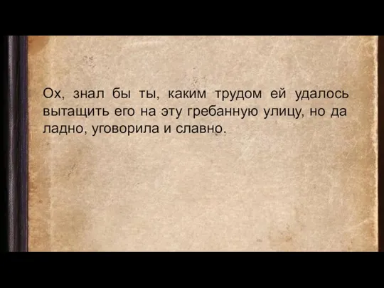 Ох, знал бы ты, каким трудом ей удалось вытащить его на эту