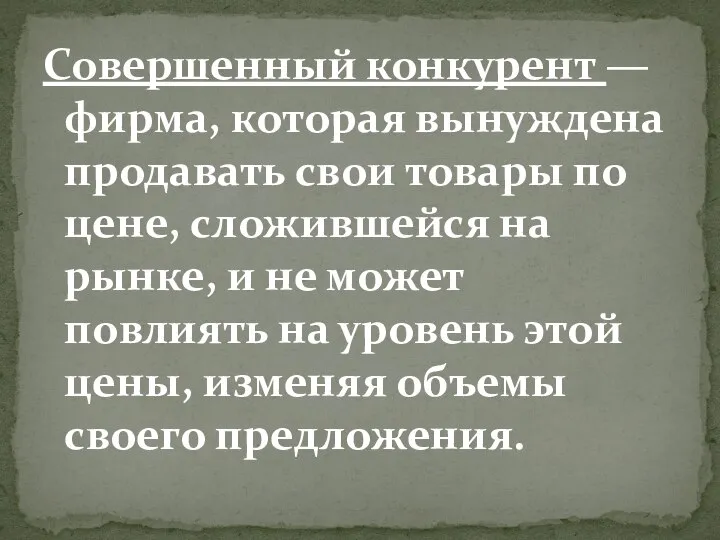 Совершенный конкурент — фирма, которая вынуждена продавать свои товары по цене, сложившейся