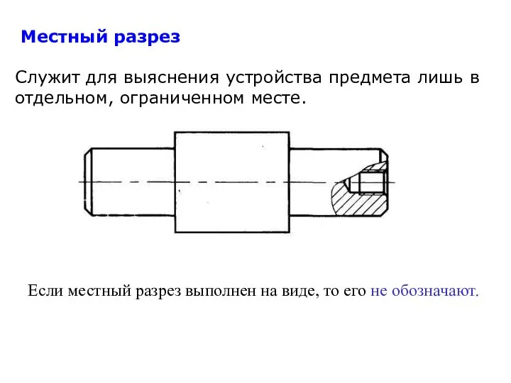 Местный разрез Служит для выяснения устройства предмета лишь в отдельном, ограниченном месте.