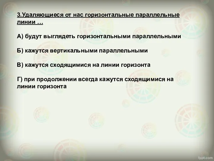 3.Удаляющиеся от нас горизонтальные параллельные линии … А) будут выглядеть горизонтальными параллельными