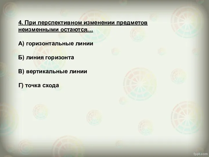 4. При перспективном изменении предметов неизменными остаются… А) горизонтальные линии Б) линия