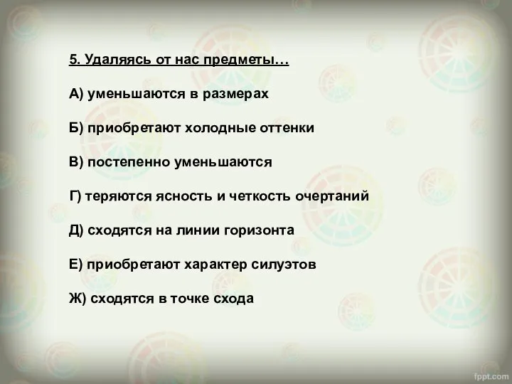 5. Удаляясь от нас предметы… А) уменьшаются в размерах Б) приобретают холодные