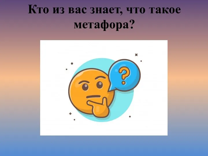 Кто из вас знает, что такое метафора?