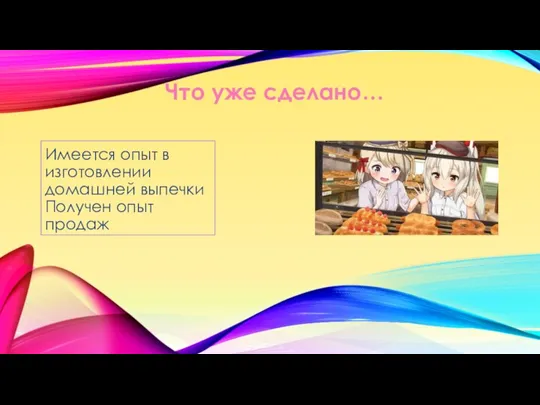 Имеется опыт в изготовлении домашней выпечки Получен опыт продаж Что уже сделано…