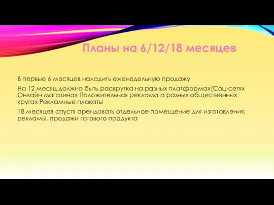 Планы на 6/12/18 месяцев В первые 6 месяцев наладить еженедельную продажу На