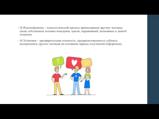 3) Идентификация – психологический процесс приписывания другому человеку своих собственных мотивов поведения,