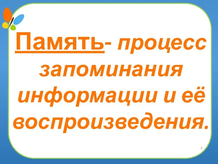 Память- процесс запоминания информации и её воспроизведения.