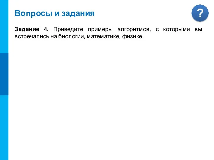 Вопросы и задания Задание 4. Приведите примеры алгоритмов, с которыми вы встречались на биологии, математике, физике.