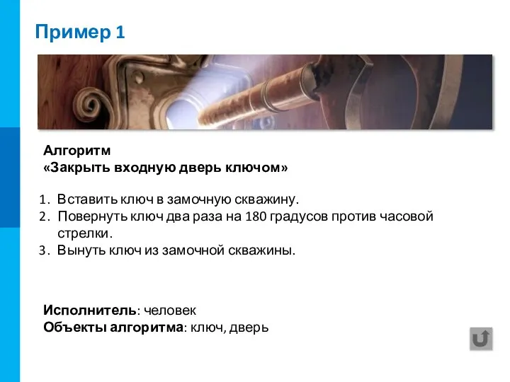 Пример 1 Исполнитель: человек Объекты алгоритма: ключ, дверь Алгоритм «Закрыть входную дверь