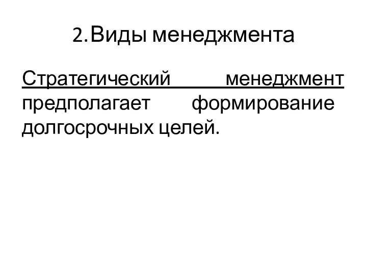 2. Виды менеджмента Стратегический менеджмент предполагает формирование долгосрочных целей.