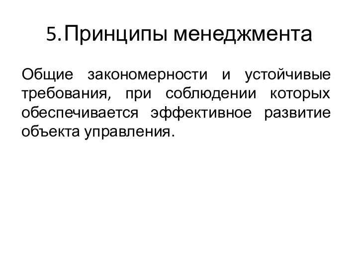 5. Принципы менеджмента Общие закономерности и устойчивые требования, при соблюдении которых обеспечивается эффективное развитие объекта управления.