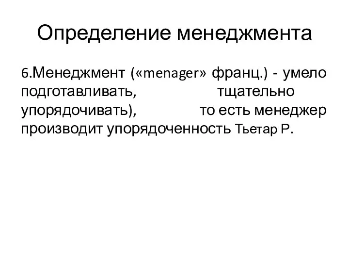 Определение менеджмента 6.Менеджмент («menager» франц.) - умело подготавливать, тщательно упорядочивать), то есть