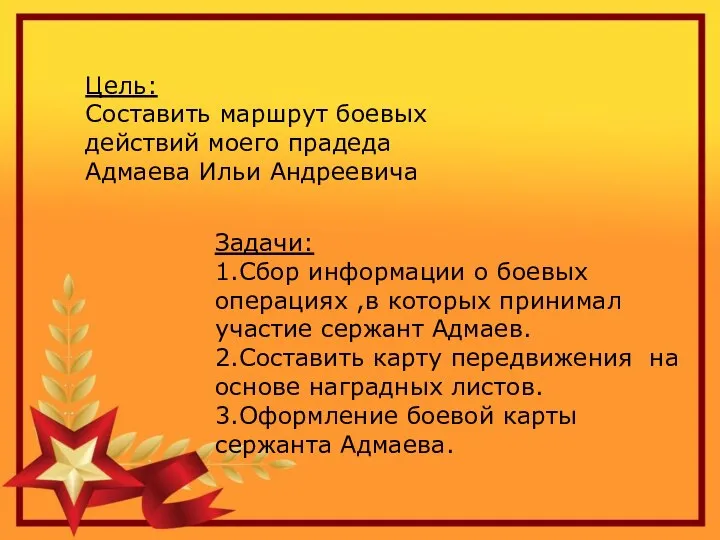 Цель: Составить маршрут боевых действий моего прадеда Адмаева Ильи Андреевича Задачи: 1.Сбор