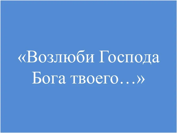 «Возлюби Господа Бога твоего…»