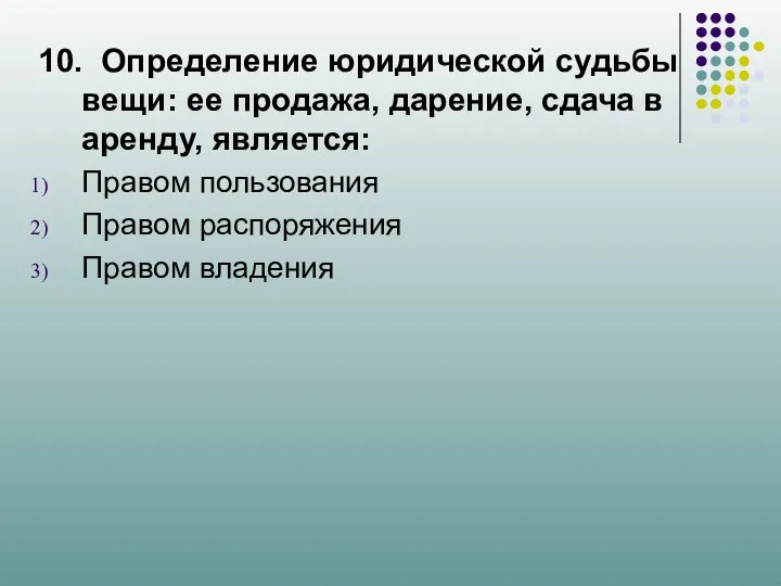 10. Определение юридической судьбы вещи: ее продажа, дарение, сдача в аренду, является: