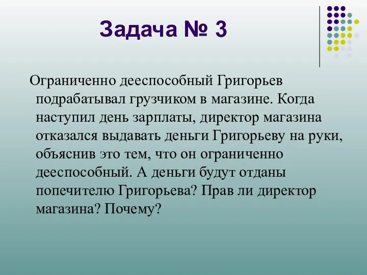 Задача № 3 Ограниченно дееспособный Григорьев подрабатывал грузчиком в магазине. Когда наступил