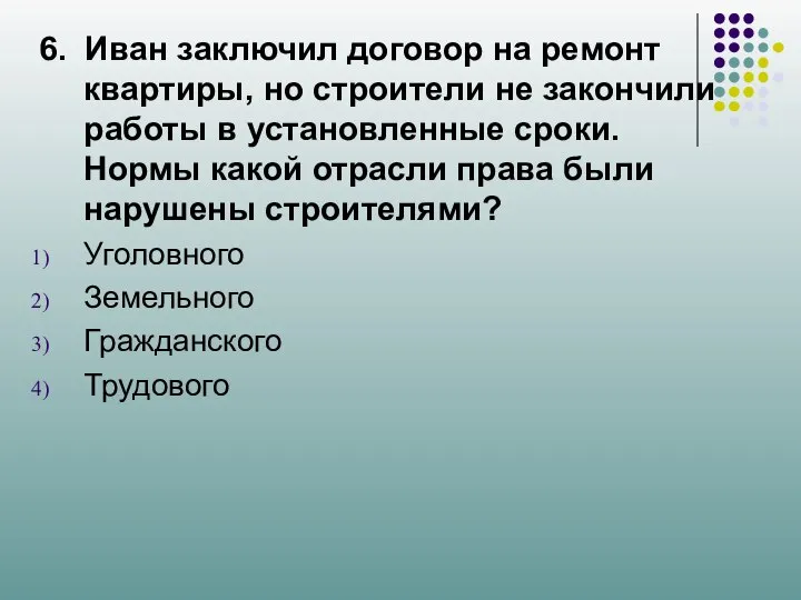 6. Иван заключил договор на ремонт квартиры, но строители не закончили работы