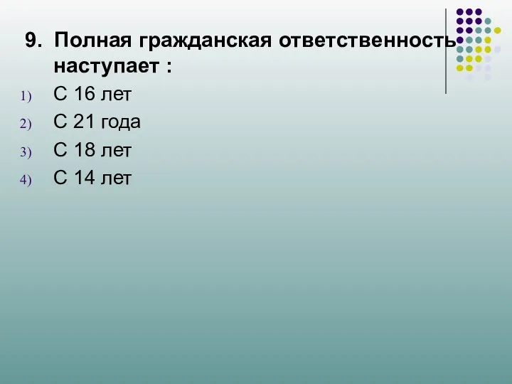 9. Полная гражданская ответственность наступает : С 16 лет С 21 года