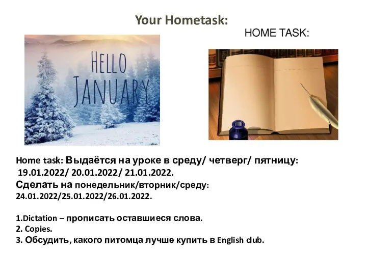 Home task: Выдаётся на уроке в среду/ четверг/ пятницу: 19.01.2022/ 20.01.2022/ 21.01.2022.