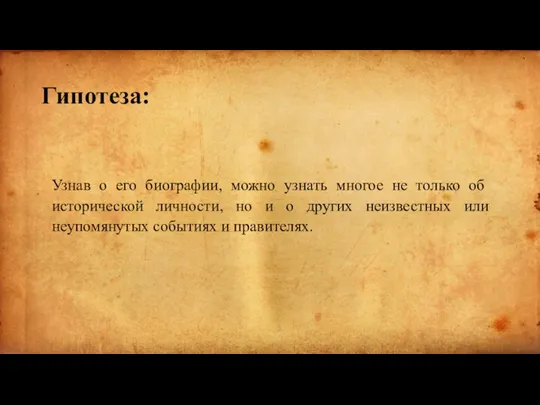 Гипотеза: Узнав о его биографии, можно узнать многое не только об исторической