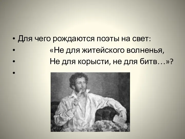 Для чего рождаются поэты на свет: «Не для житейского волненья, Не для корысти, не для битв…»?