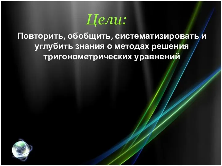 Цели: Повторить, обобщить, систематизировать и углубить знания о методах решения тригонометрических уравнений