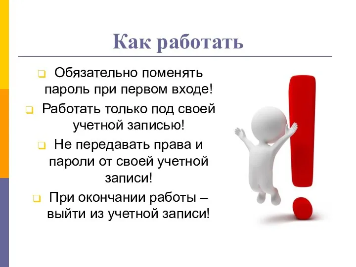 Обязательно поменять пароль при первом входе! Работать только под своей учетной записью!