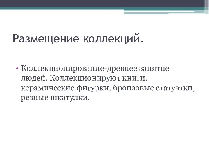 Размещение коллекций. Коллекционирование-древнее занятие людей. Коллекционируют книги, керамические фигурки, бронзовые статуэтки, резные шкатулки.