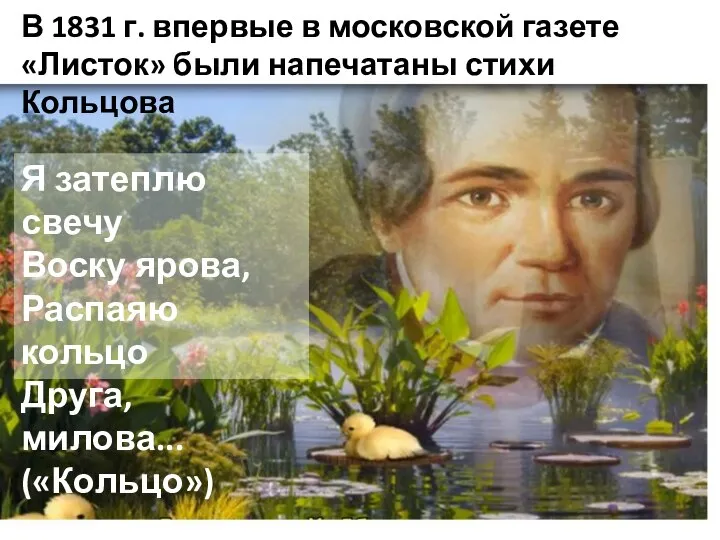 В 1831 г. впервые в московской газете «Листок» были напечатаны стихи Кольцова