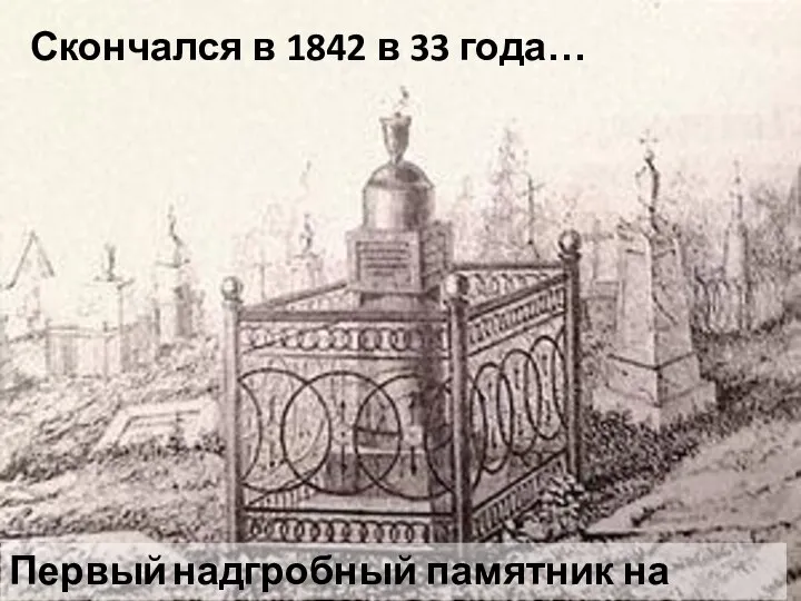 Скончался в 1842 в 33 года… Первый надгробный памятник на могиле