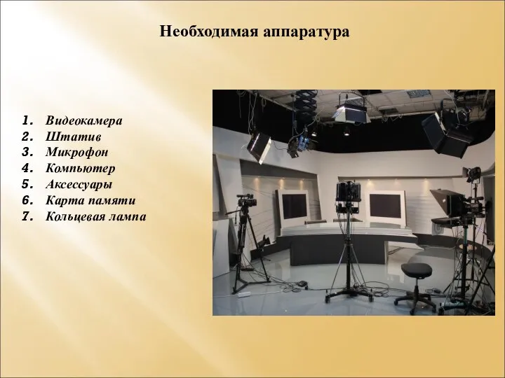 Необходимая аппаратура Видеокамера Штатив Микрофон Компьютер Аксессуары Карта памяти Кольцевая лампа