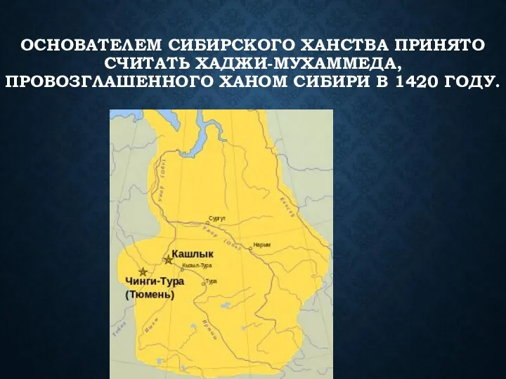 ОСНОВАТЕЛЕМ СИБИРСКОГО ХАНСТВА ПРИНЯТО СЧИТАТЬ ХАДЖИ-МУХАММЕДА, ПРОВОЗГЛАШЕННОГО ХАНОМ СИБИРИ В 1420 ГОДУ.