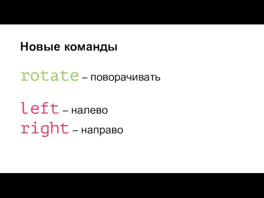 Новые команды rotate – поворачивать left – налево right – направо