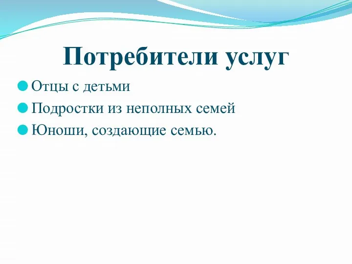 Потребители услуг Отцы с детьми Подростки из неполных семей Юноши, создающие семью.