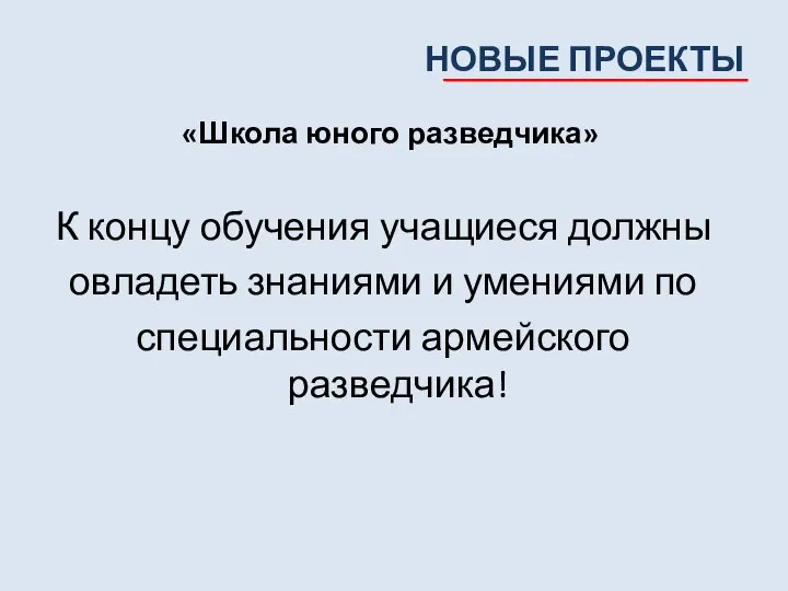 НОВЫЕ ПРОЕКТЫ «Школа юного разведчика» К концу обучения учащиеся должны овладеть знаниями