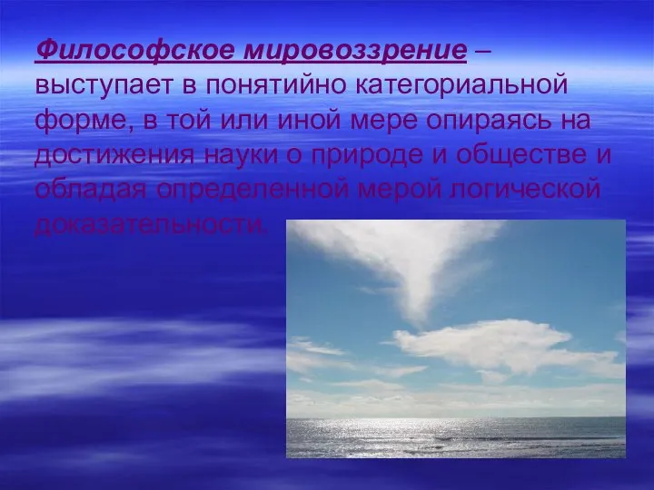 Философское мировоззрение – выступает в понятийно категориальной форме, в той или иной