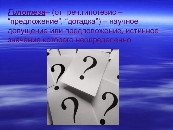 Гипотеза– (от греч.гипотезис – “предложение”, “догадка”) – научное допущение или предположение, истинное значение которого неопределенно.