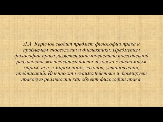 Д.А. Керимов сводит предмет философии права к проблемам гносеологии и диалектики. Предметом