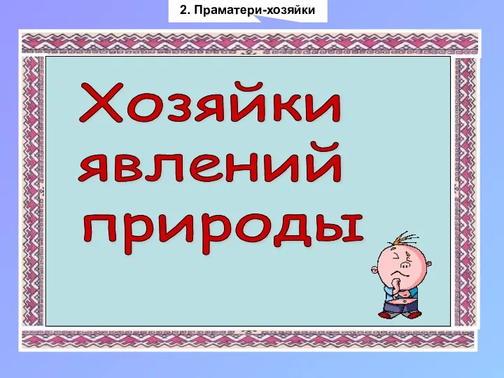 2. Праматери-хозяйки Хозяйки явлений природы 2. Праматери-хозяйки